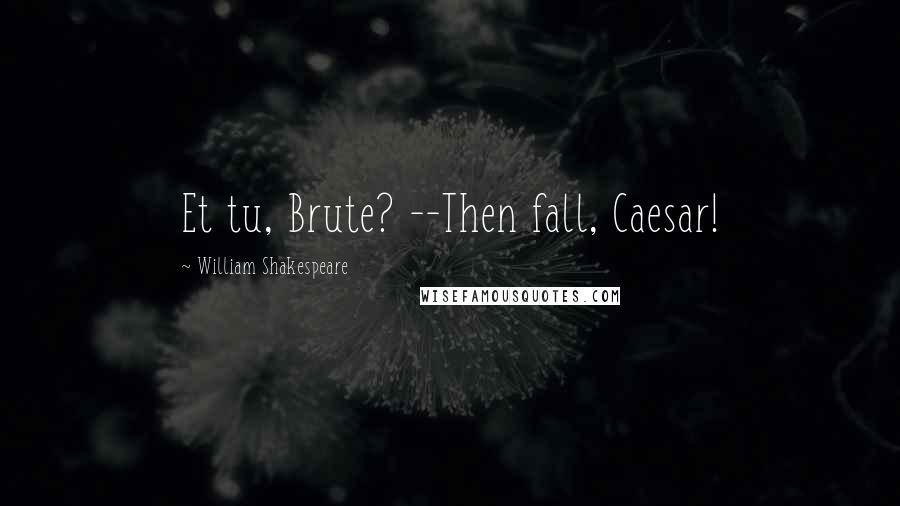 William Shakespeare Quotes: Et tu, Brute? --Then fall, Caesar!