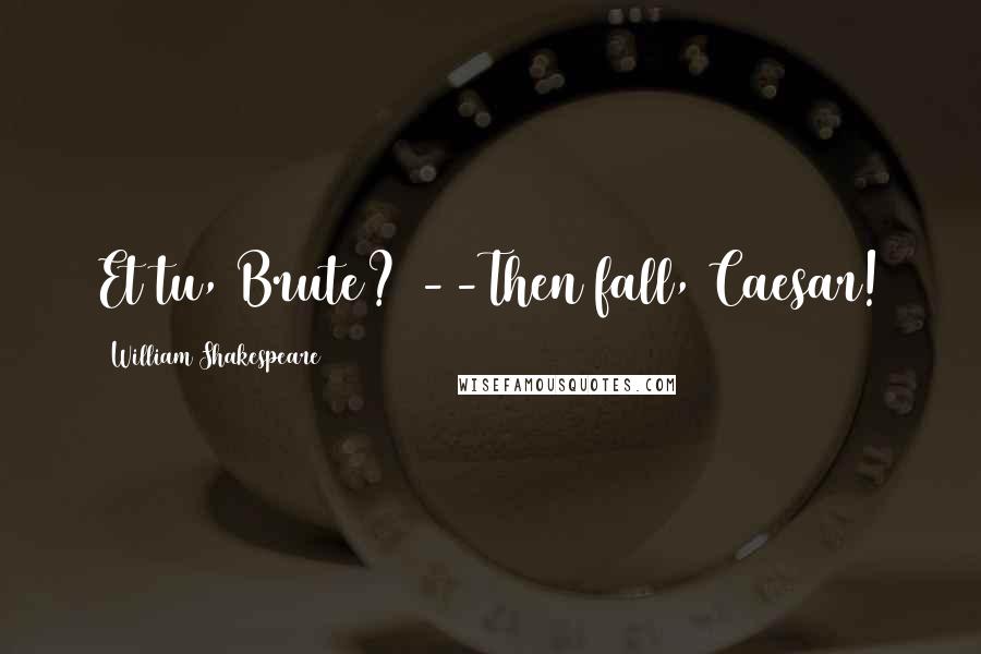 William Shakespeare Quotes: Et tu, Brute? --Then fall, Caesar!