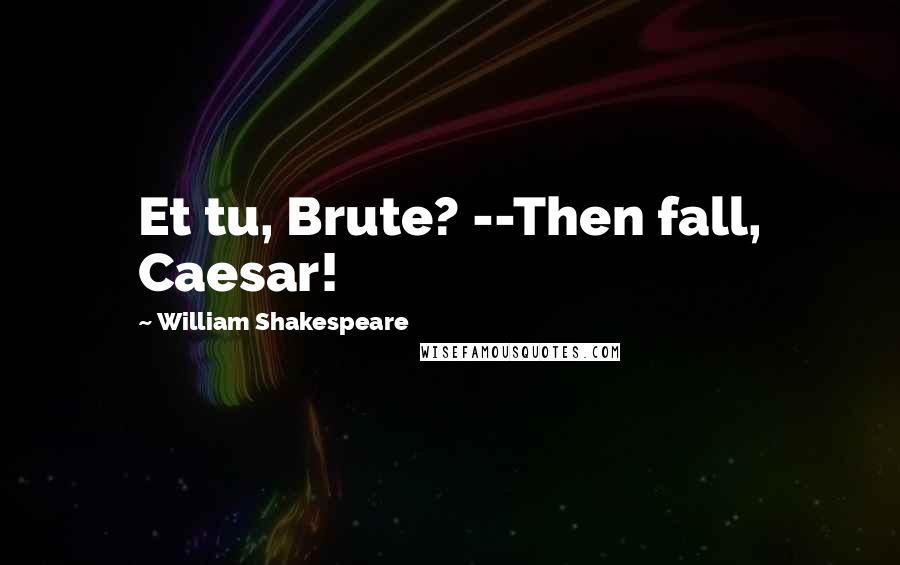 William Shakespeare Quotes: Et tu, Brute? --Then fall, Caesar!