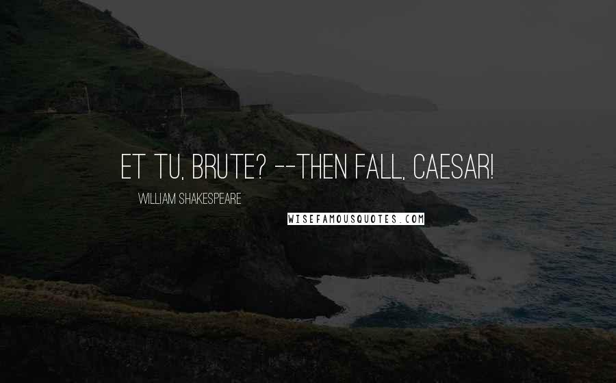 William Shakespeare Quotes: Et tu, Brute? --Then fall, Caesar!