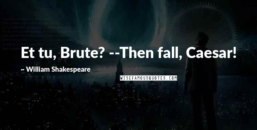 William Shakespeare Quotes: Et tu, Brute? --Then fall, Caesar!