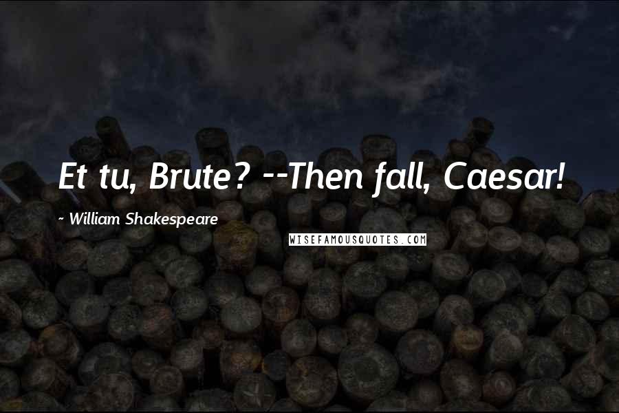 William Shakespeare Quotes: Et tu, Brute? --Then fall, Caesar!