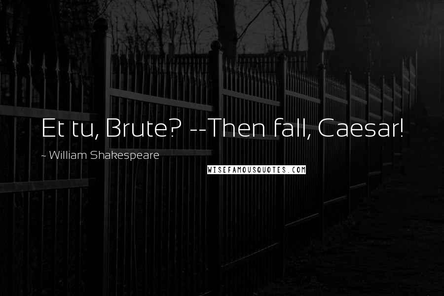 William Shakespeare Quotes: Et tu, Brute? --Then fall, Caesar!