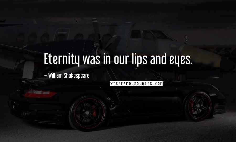 William Shakespeare Quotes: Eternity was in our lips and eyes.