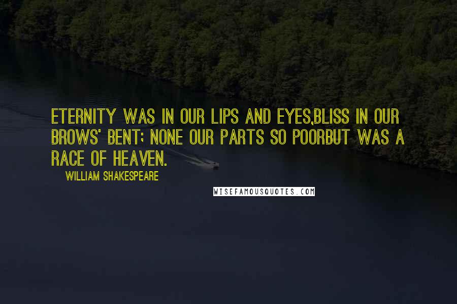 William Shakespeare Quotes: Eternity was in our lips and eyes,Bliss in our brows' bent; none our parts so poorBut was a race of heaven.