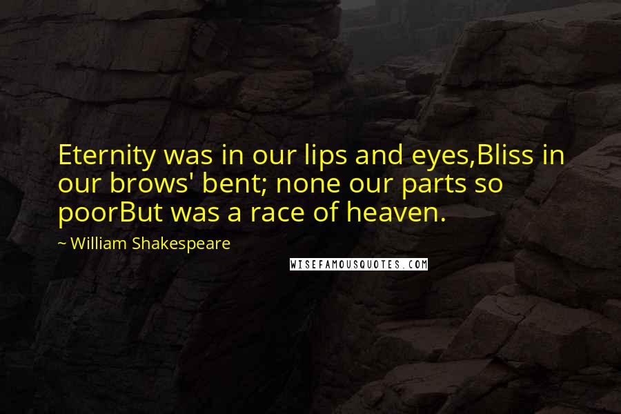 William Shakespeare Quotes: Eternity was in our lips and eyes,Bliss in our brows' bent; none our parts so poorBut was a race of heaven.