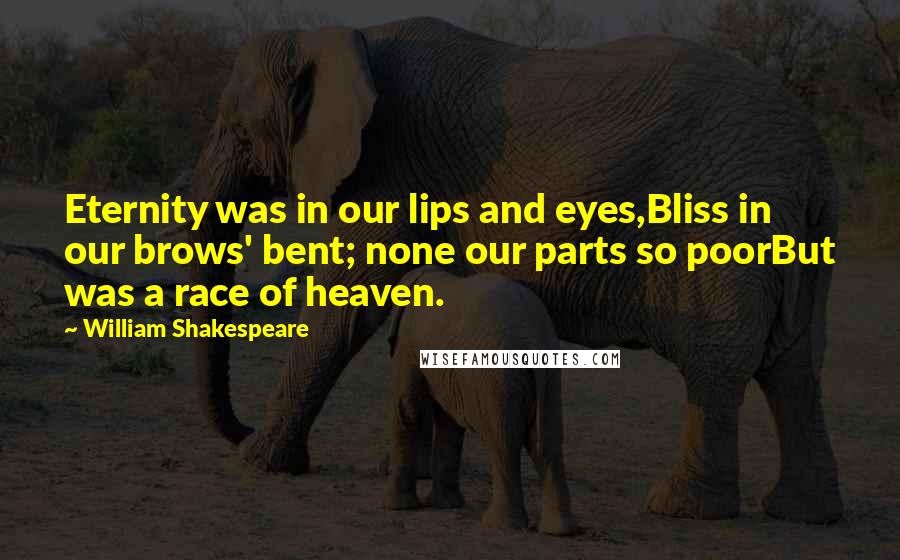 William Shakespeare Quotes: Eternity was in our lips and eyes,Bliss in our brows' bent; none our parts so poorBut was a race of heaven.