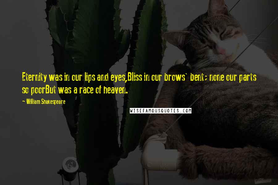 William Shakespeare Quotes: Eternity was in our lips and eyes,Bliss in our brows' bent; none our parts so poorBut was a race of heaven.