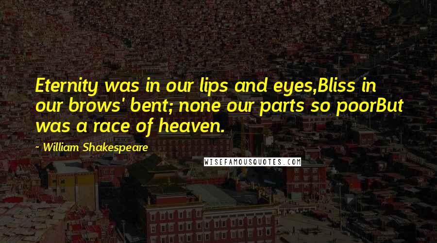 William Shakespeare Quotes: Eternity was in our lips and eyes,Bliss in our brows' bent; none our parts so poorBut was a race of heaven.