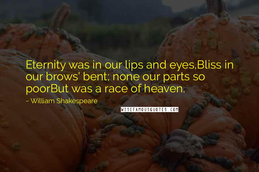 William Shakespeare Quotes: Eternity was in our lips and eyes,Bliss in our brows' bent; none our parts so poorBut was a race of heaven.