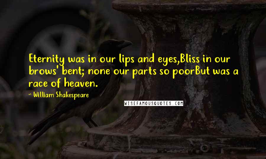 William Shakespeare Quotes: Eternity was in our lips and eyes,Bliss in our brows' bent; none our parts so poorBut was a race of heaven.