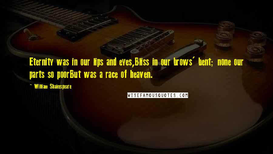 William Shakespeare Quotes: Eternity was in our lips and eyes,Bliss in our brows' bent; none our parts so poorBut was a race of heaven.