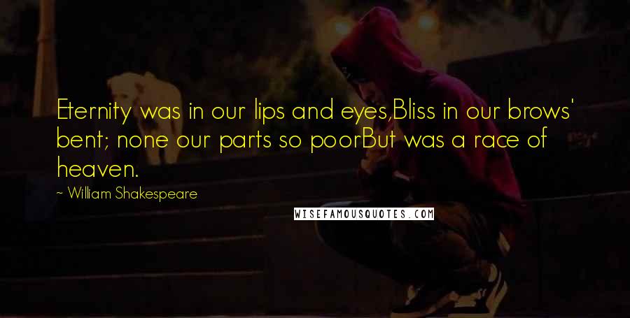 William Shakespeare Quotes: Eternity was in our lips and eyes,Bliss in our brows' bent; none our parts so poorBut was a race of heaven.
