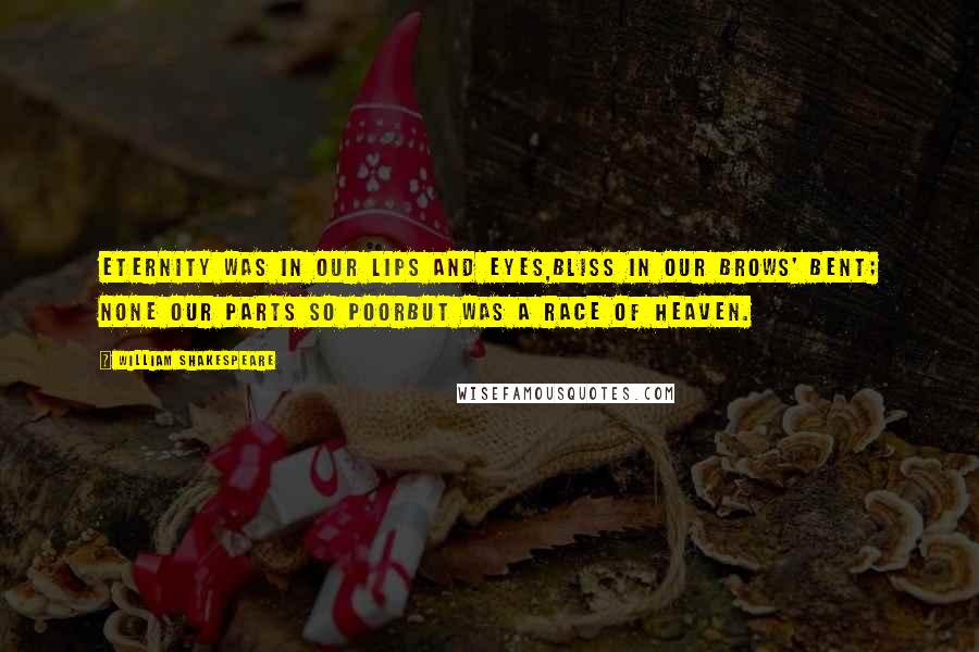 William Shakespeare Quotes: Eternity was in our lips and eyes,Bliss in our brows' bent; none our parts so poorBut was a race of heaven.