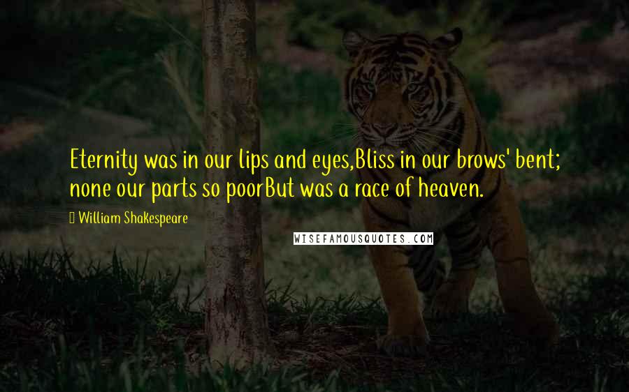 William Shakespeare Quotes: Eternity was in our lips and eyes,Bliss in our brows' bent; none our parts so poorBut was a race of heaven.