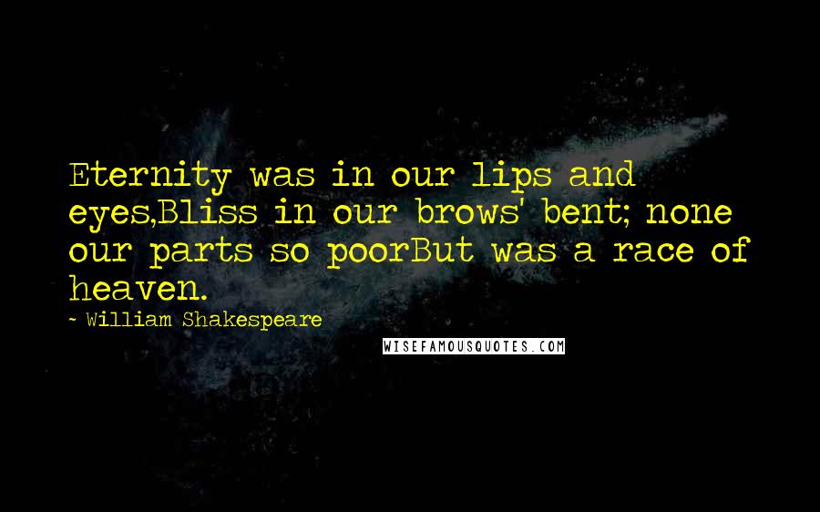 William Shakespeare Quotes: Eternity was in our lips and eyes,Bliss in our brows' bent; none our parts so poorBut was a race of heaven.