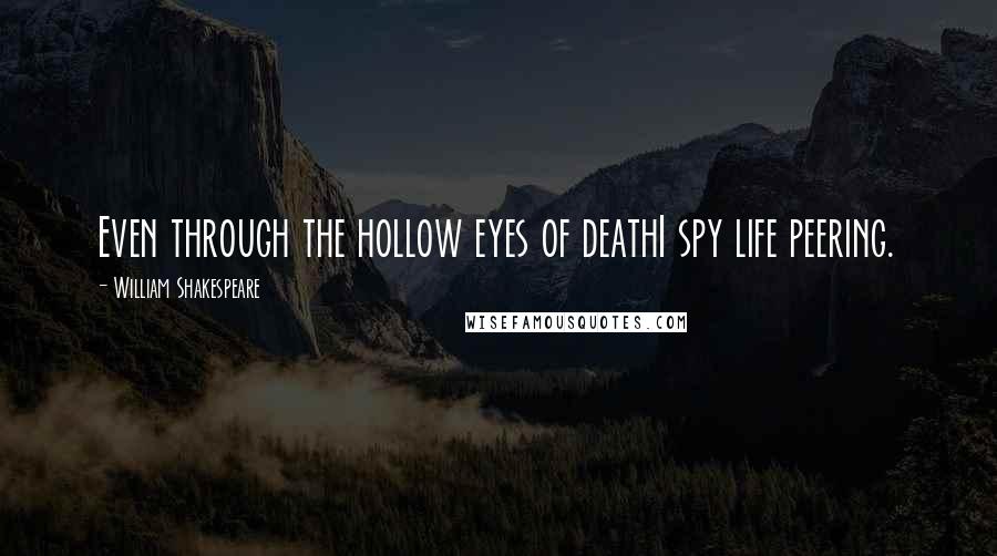 William Shakespeare Quotes: Even through the hollow eyes of deathI spy life peering.