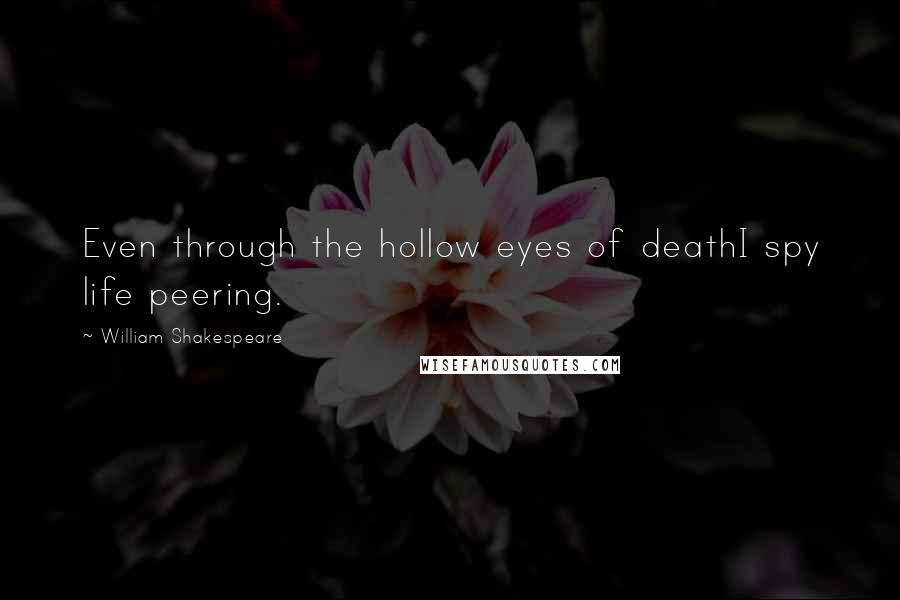 William Shakespeare Quotes: Even through the hollow eyes of deathI spy life peering.