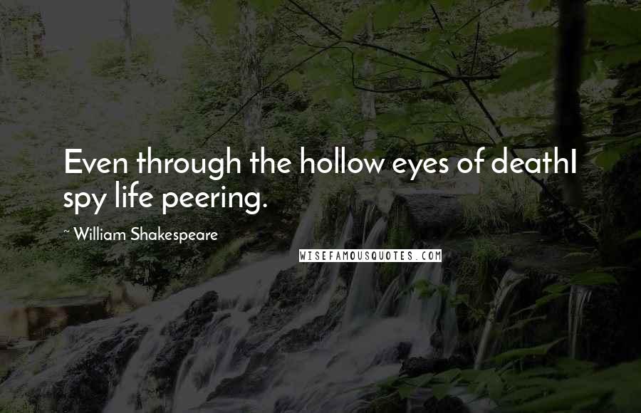 William Shakespeare Quotes: Even through the hollow eyes of deathI spy life peering.