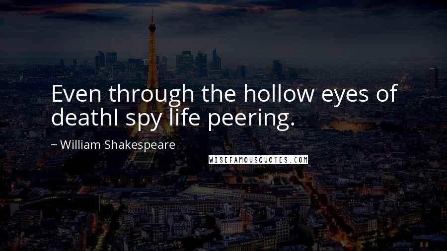 William Shakespeare Quotes: Even through the hollow eyes of deathI spy life peering.