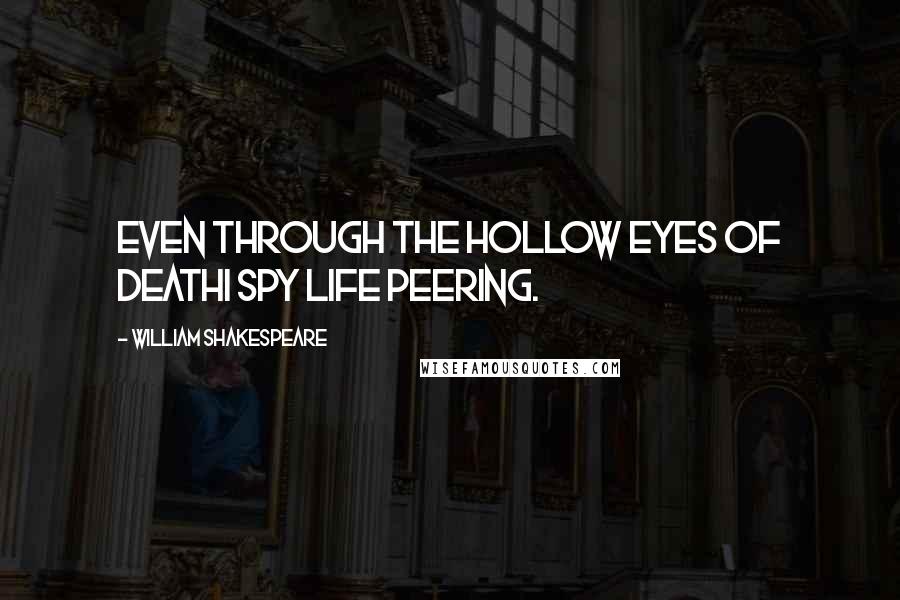 William Shakespeare Quotes: Even through the hollow eyes of deathI spy life peering.