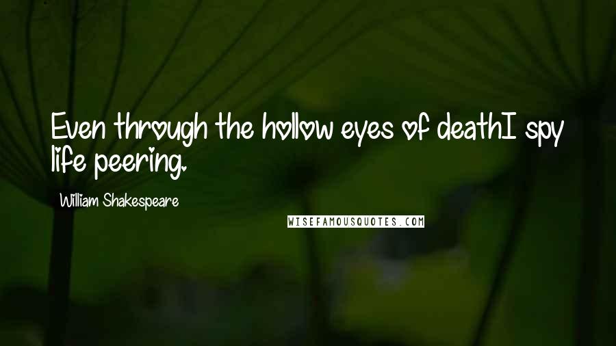 William Shakespeare Quotes: Even through the hollow eyes of deathI spy life peering.