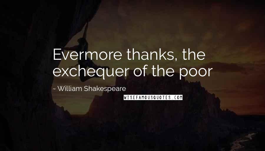 William Shakespeare Quotes: Evermore thanks, the exchequer of the poor