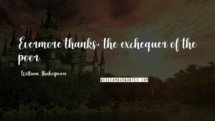 William Shakespeare Quotes: Evermore thanks, the exchequer of the poor