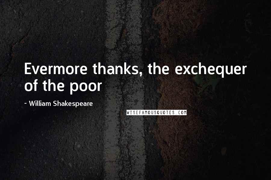 William Shakespeare Quotes: Evermore thanks, the exchequer of the poor