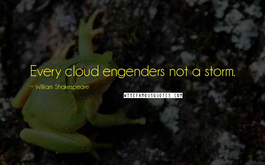 William Shakespeare Quotes: Every cloud engenders not a storm.