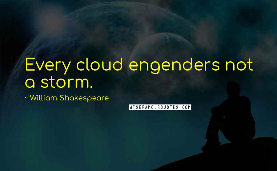 William Shakespeare Quotes: Every cloud engenders not a storm.