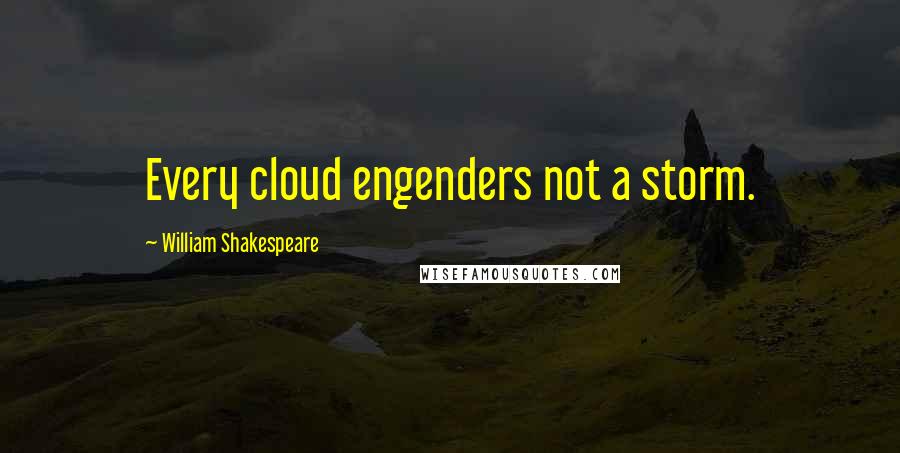 William Shakespeare Quotes: Every cloud engenders not a storm.