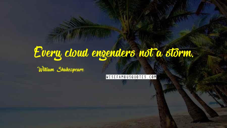 William Shakespeare Quotes: Every cloud engenders not a storm.