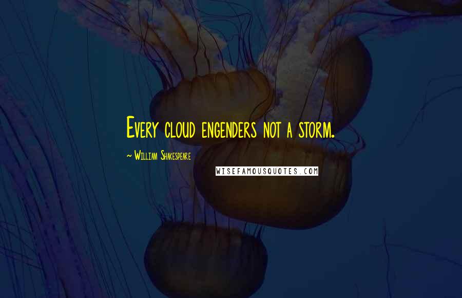 William Shakespeare Quotes: Every cloud engenders not a storm.