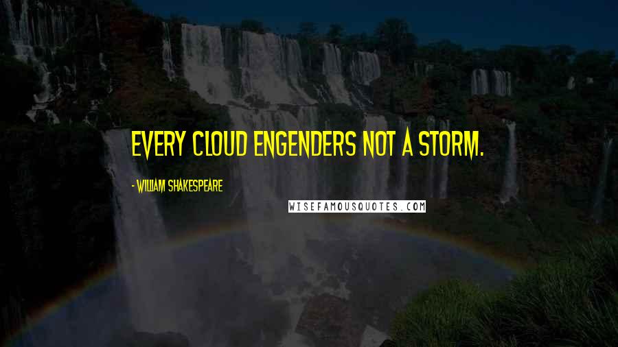 William Shakespeare Quotes: Every cloud engenders not a storm.