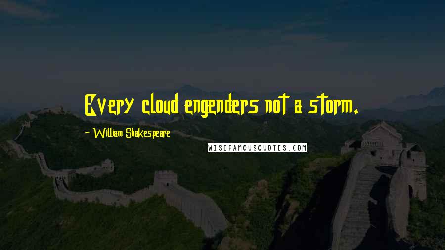 William Shakespeare Quotes: Every cloud engenders not a storm.