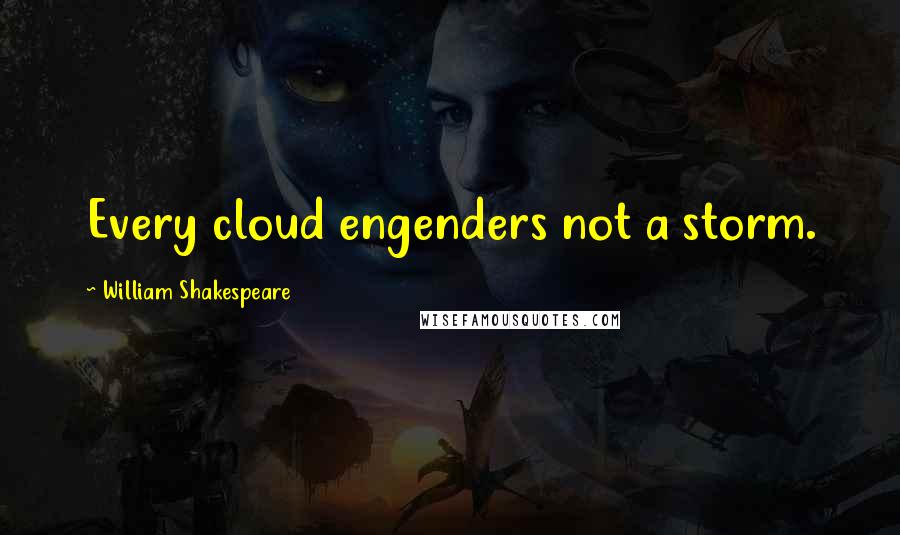 William Shakespeare Quotes: Every cloud engenders not a storm.