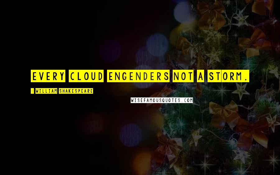 William Shakespeare Quotes: Every cloud engenders not a storm.