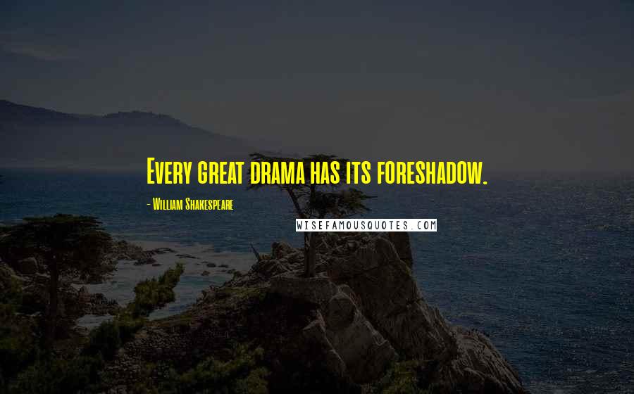 William Shakespeare Quotes: Every great drama has its foreshadow.
