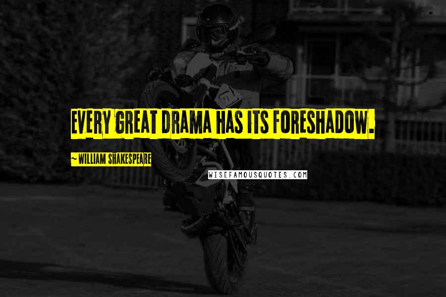 William Shakespeare Quotes: Every great drama has its foreshadow.
