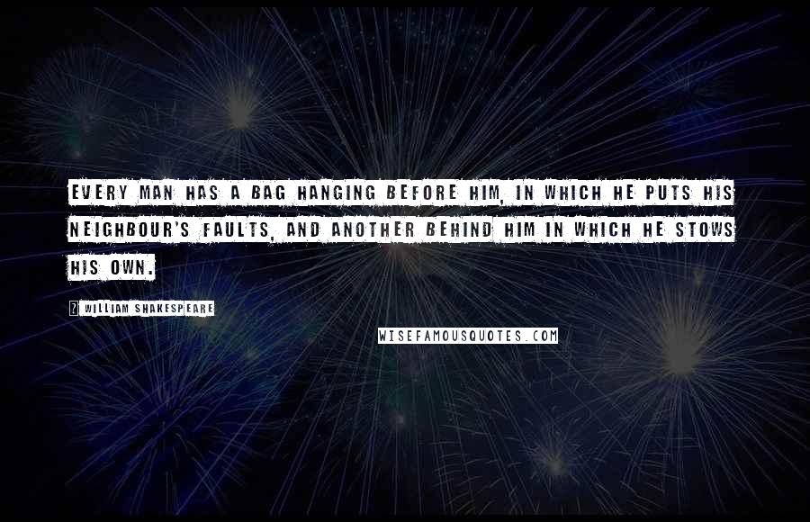 William Shakespeare Quotes: Every man has a bag hanging before him, in which he puts his neighbour's faults, and another behind him in which he stows his own.