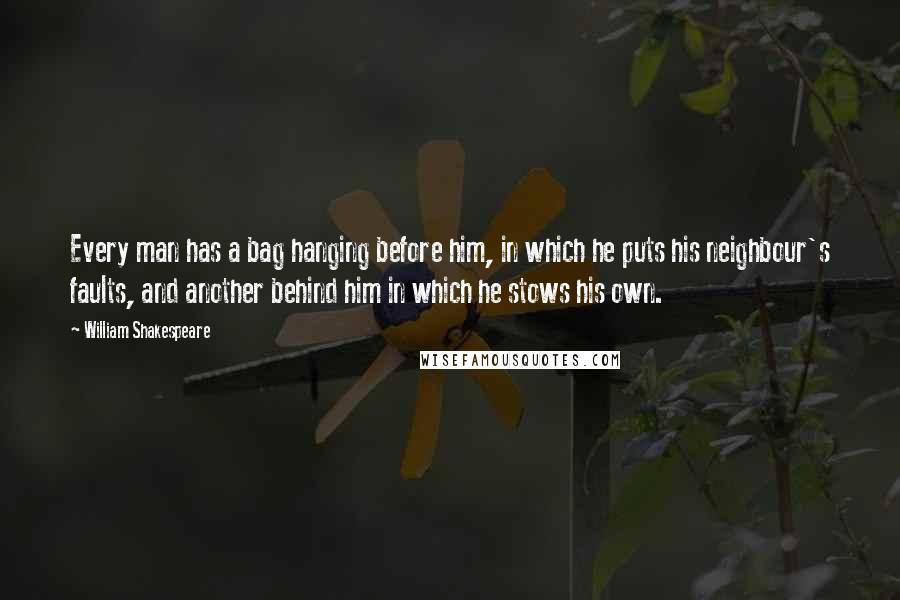 William Shakespeare Quotes: Every man has a bag hanging before him, in which he puts his neighbour's faults, and another behind him in which he stows his own.