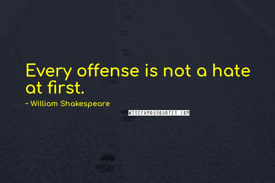 William Shakespeare Quotes: Every offense is not a hate at first.