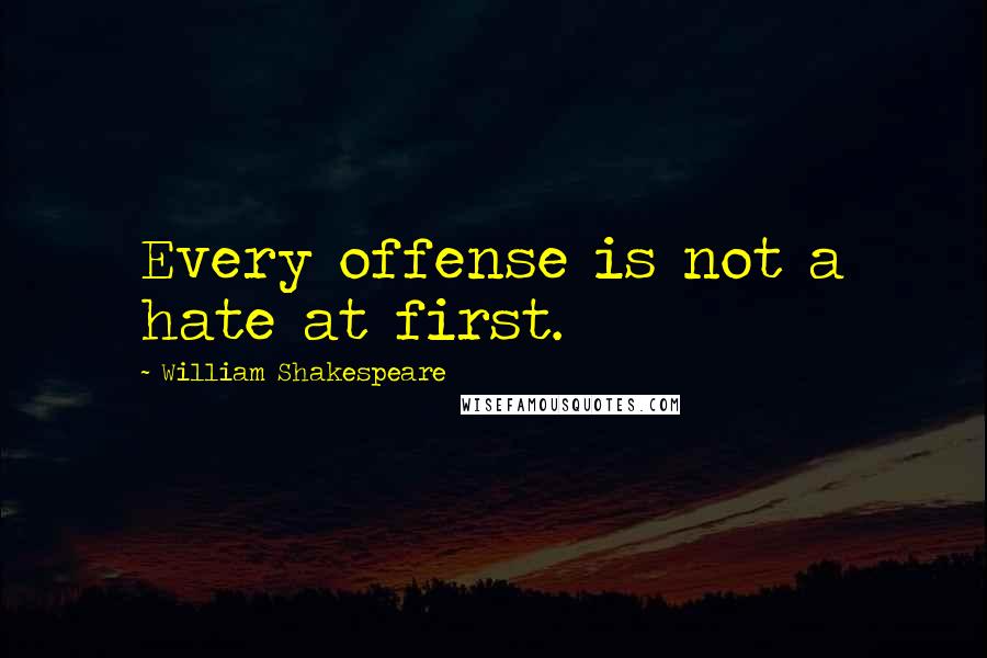 William Shakespeare Quotes: Every offense is not a hate at first.