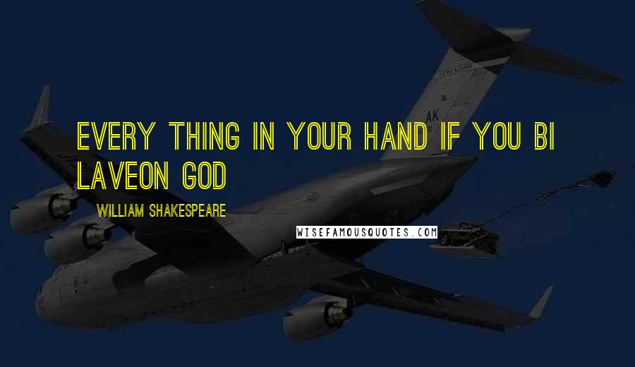 William Shakespeare Quotes: Every thing in your hand if you bi laveon God