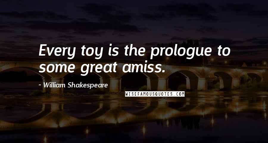 William Shakespeare Quotes: Every toy is the prologue to some great amiss.