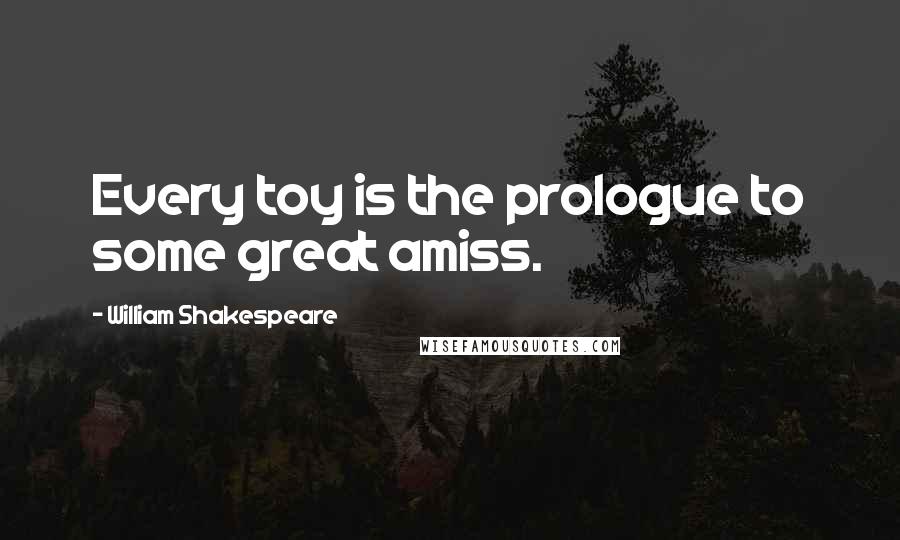 William Shakespeare Quotes: Every toy is the prologue to some great amiss.