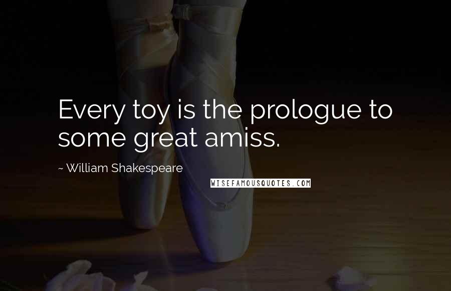 William Shakespeare Quotes: Every toy is the prologue to some great amiss.