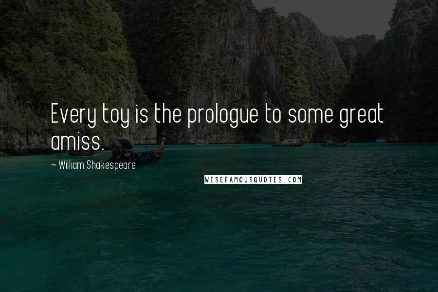 William Shakespeare Quotes: Every toy is the prologue to some great amiss.