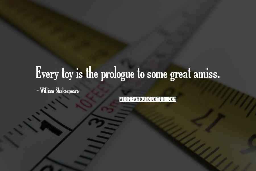 William Shakespeare Quotes: Every toy is the prologue to some great amiss.
